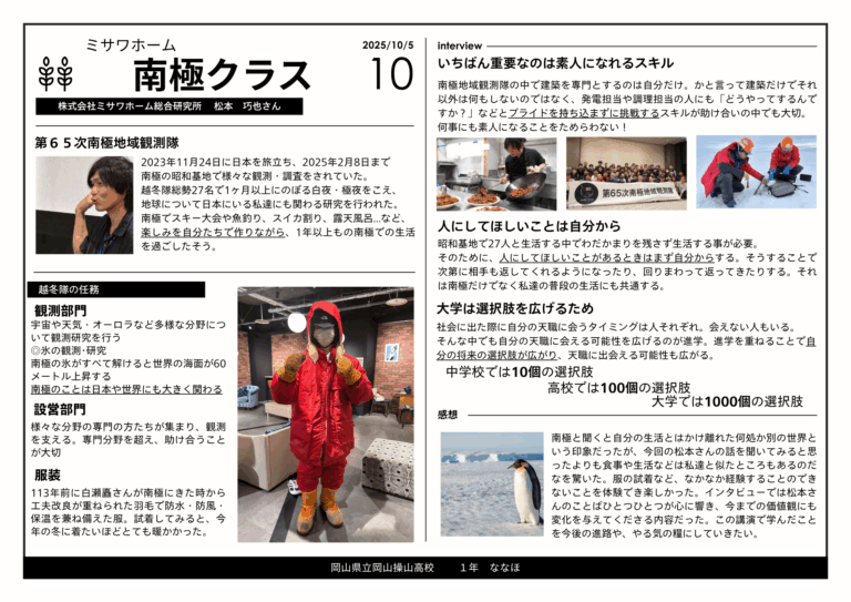 今回の講演では南極への興味が深まるとともに、助け合いにおける気持ちの持ち方のポイントなど、これからの人生の目標としたくなる素敵な言葉をたくさんいただくことができました。「素人になる勇気を持つ」ことを目標に様々なことに挑戦していきたいです。