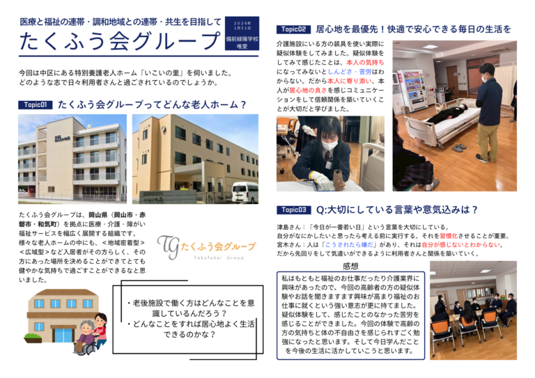 今回訪問したたくふう会さんは、私が将来目指している福祉のお仕事だったので、今回学んだ全てが私の進路をさらに深めてくれました。今回の高齢者の方の疑似体験やお話を伺いますます興味が高まり福祉のお仕事に就くという強い意志が更に持てました。感じたことのなかった苦労も感じれたため、高齢者の方の気持ちと体の不自由さを感じられたのですごく勉強になりました。